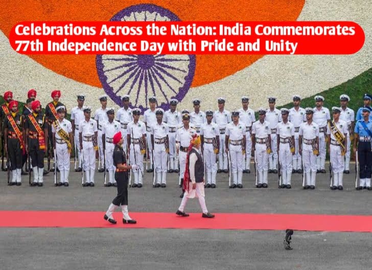 The News House Celebrations Across the Nation: India Commemorates 77th Independence Day with Pride and Unity